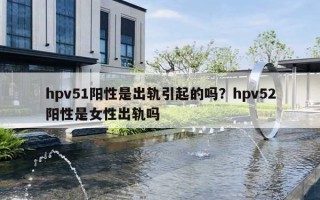 hpv51陽性是出軌引起的嗎？hpv52陽性是女性出軌嗎