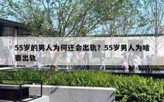 55歲的男人為何還會(huì)出軌？55歲男人為啥要出軌