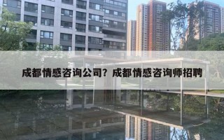 成都情感咨詢公司？成都情感咨詢師招聘