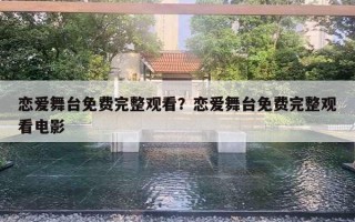 戀愛舞臺(tái)免費(fèi)完整觀看？戀愛舞臺(tái)免費(fèi)完整觀看電影