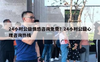 24小時公益情感咨詢免費？24小時公益心理咨詢熱線