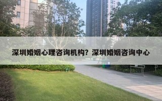 深圳婚姻心理咨詢機構(gòu)？深圳婚姻咨詢中心