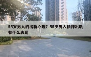 55歲男人的出軌心理？55歲男人精神出軌有什么表現(xiàn)