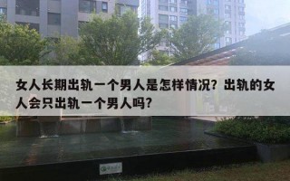 女人長期出軌一個男人是怎樣情況？出軌的女人會只出軌一個男人嗎?