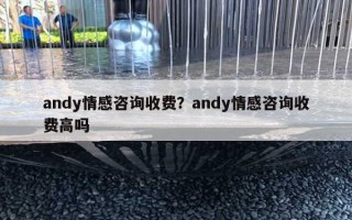 andy情感咨詢收費(fèi)？andy情感咨詢收費(fèi)高嗎