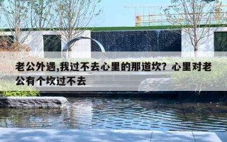 老公外遇,我過不去心里的那道坎？心里對(duì)老公有個(gè)坎過不去