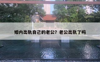 婚內(nèi)出軌自己的老公？老公出軌了嗎