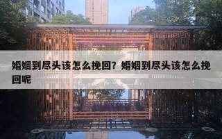 婚姻到盡頭該怎么挽回？婚姻到盡頭該怎么挽回呢