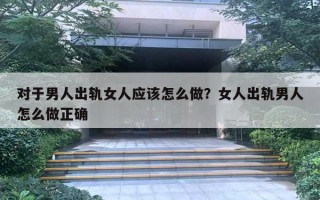 對于男人出軌女人應(yīng)該怎么做？女人出軌男人怎么做正確