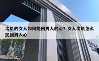 出軌的女人如何挽回男人的心？女人出軌怎么挽回男人心