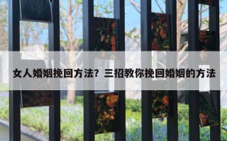 女人婚姻挽回方法？三招教你挽回婚姻的方法