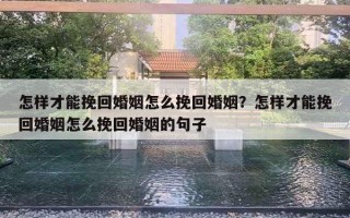 怎樣才能挽回婚姻怎么挽回婚姻？怎樣才能挽回婚姻怎么挽回婚姻的句子