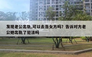 發(fā)現(xiàn)老公出軌,可以去告女方嗎？告訴對方老公她出軌了犯法嗎