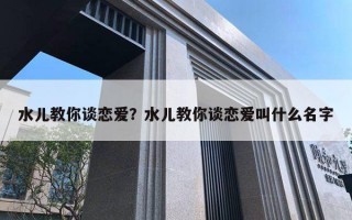 水兒教你談戀愛？水兒教你談戀愛叫什么名字