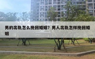 男的出軌怎么挽回婚姻？男人出軌怎樣挽回婚姻