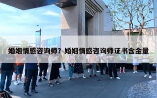 婚姻情感咨詢師？婚姻情感咨詢師證書含金量