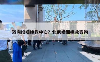 咨詢婚姻挽救中心？北京婚姻挽救咨詢