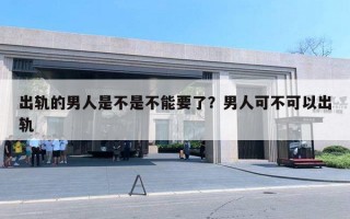 出軌的男人是不是不能要了？男人可不可以出軌