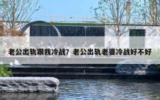 老公出軌跟我冷戰(zhàn)？老公出軌老婆冷戰(zhàn)好不好