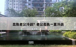 出軌老公冷戰(zhàn)？老公出軌一直冷戰(zhàn)