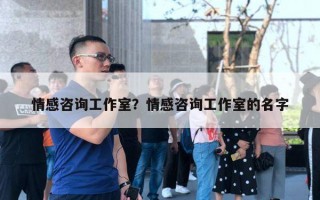 情感咨詢工作室？情感咨詢工作室的名字