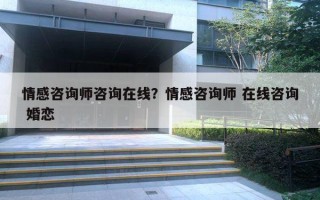 情感咨詢師咨詢在線？情感咨詢師 在線咨詢 婚戀