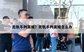 出軌不判離婚？出軌不判離婚怎么辦