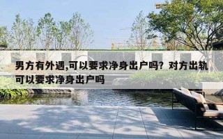 男方有外遇,可以要求凈身出戶嗎？對方出軌可以要求凈身出戶嗎