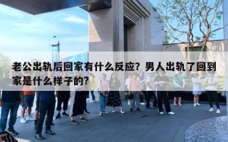 老公出軌后回家有什么反應？男人出軌了回到家是什么樣子的?