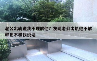 老公出軌說我不理解他？發(fā)現(xiàn)老公出軌他不解釋也不和我說話