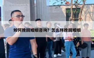 如何挽回婚姻咨詢？怎么樣挽回婚姻