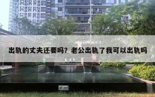 出軌的丈夫還要嗎？老公出軌了我可以出軌嗎