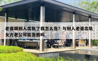 老婆跟別人出軌了我怎么告？與別人老婆出軌女方老公可能告我嗎