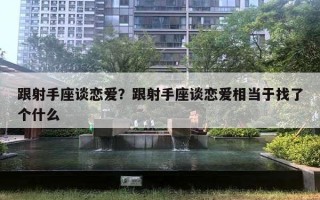 跟射手座談戀愛？跟射手座談戀愛相當(dāng)于找了個什么