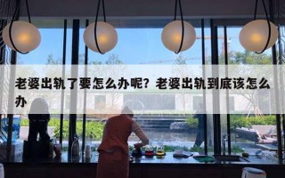 老婆出軌了要怎么辦呢？老婆出軌到底該怎么辦