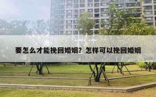 要怎么才能挽回婚姻？怎樣可以挽回婚姻