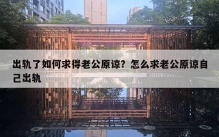 出軌了如何求得老公原諒？怎么求老公原諒自己出軌