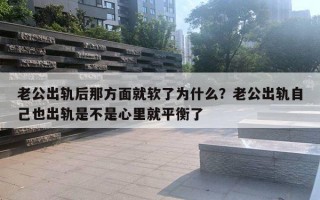 老公出軌后那方面就軟了為什么？老公出軌自己也出軌是不是心里就平衡了