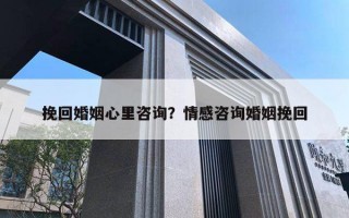 挽回婚姻心里咨詢？情感咨詢婚姻挽回