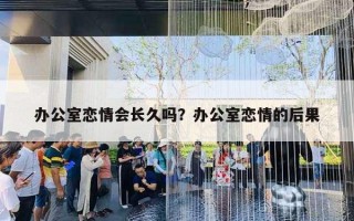 辦公室戀情會長久嗎？辦公室戀情的后果