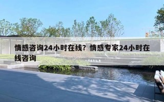 情感咨詢24小時在線？情感專家24小時在線咨詢