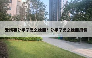 愛情要分手了怎么挽回？分手了怎么挽回感情