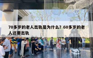 70多歲的老人出軌是為什么？60多歲的老人還要出軌