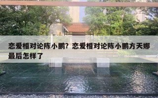 戀愛相對論陳小鵬？戀愛相對論陳小鵬方天娜最后怎樣了