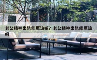 老公精神出軌能原諒嘛？老公精神出軌能原諒嗎