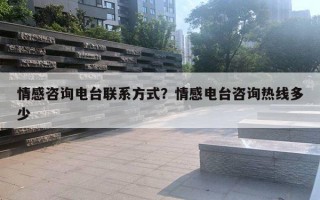 情感咨詢電臺聯(lián)系方式？情感電臺咨詢熱線多少