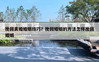 挽回離婚婚姻技巧？挽回婚姻的方法怎樣挽回婚姻