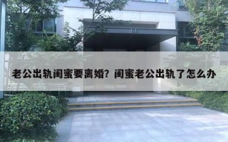 老公出軌閨蜜要離婚？閨蜜老公出軌了怎么辦