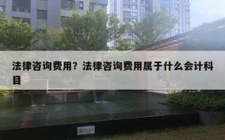 法律咨詢費用？法律咨詢費用屬于什么會計科目