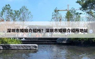 深圳市婚姻介紹所？深圳市婚姻介紹所地址